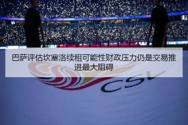 巴萨评估坎塞洛续租可能性财政压力仍是交易推进最大阻碍