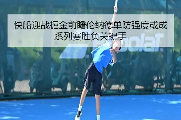 快船迎战掘金前瞻伦纳德单防强度或成系列赛胜负关键手