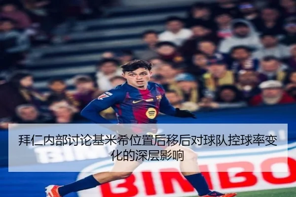 拜仁内部讨论基米希位置后移后对球队控球率变化的深层影响