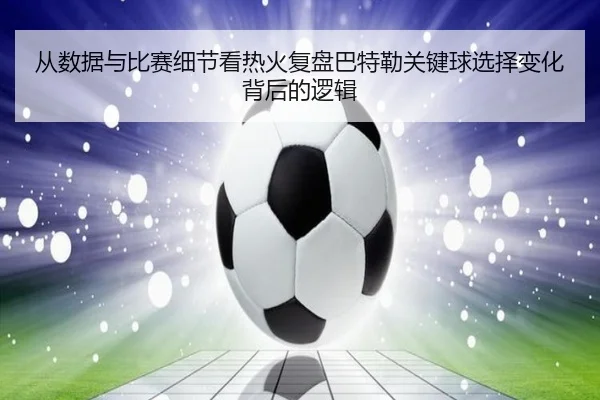 从数据与比赛细节看热火复盘巴特勒关键球选择变化背后的逻辑