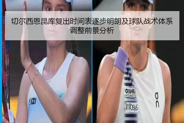 切尔西恩昆库复出时间表逐步明朗及球队战术体系调整前景分析